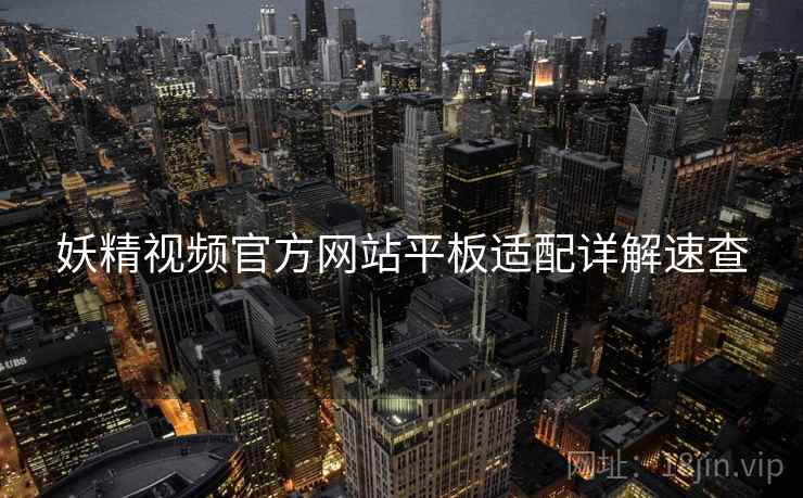 妖精视频官方网站平板适配详解速查 妖精视频官方网站平板适配详解速查
