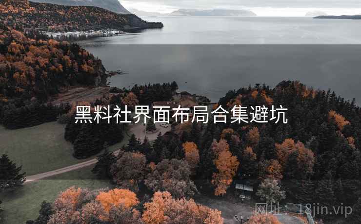 黑料社界面布局合集避坑 黑料社界面布局合集避坑