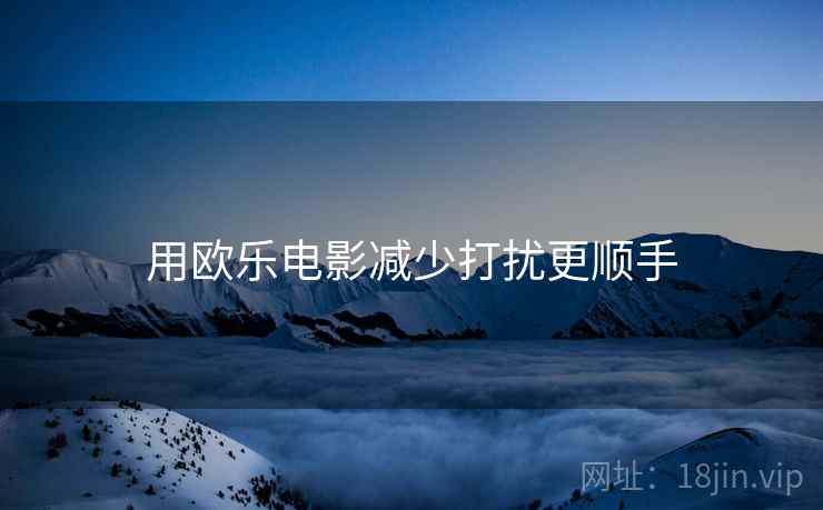 用欧乐电影减少打扰更顺手 用欧乐电影减少打扰更顺手