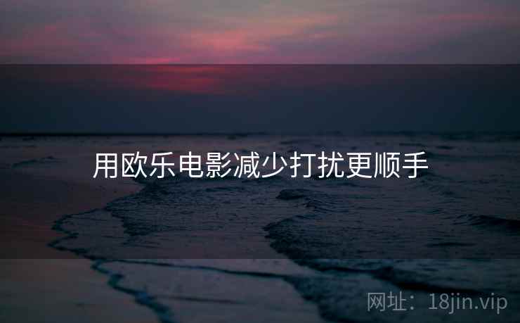 用欧乐电影减少打扰更顺手 用欧乐电影减少打扰更顺手