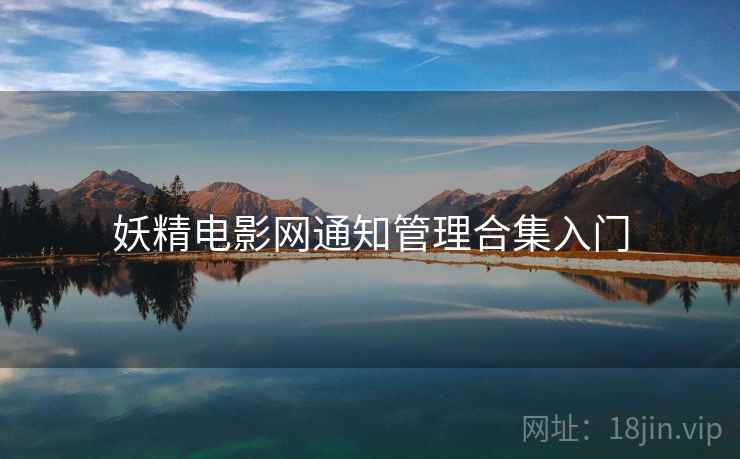 妖精电影网通知管理合集入门 妖精电影网通知管理合集入门