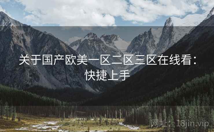 关于国产欧美一区二区三区在线看:快捷上手 关于国产欧美一区二区三区在线看:快捷上手