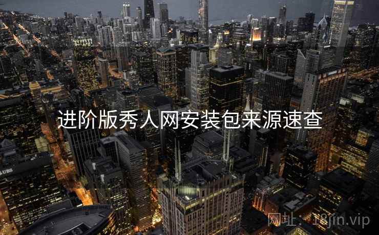 进阶版秀人网安装包来源速查 进阶版秀人网安装包来源速查