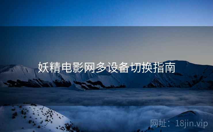 妖精电影网多设备切换指南 妖精电影网多设备切换指南