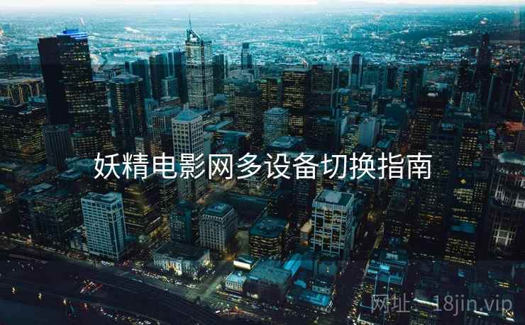 妖精电影网多设备切换指南 妖精电影网多设备切换指南