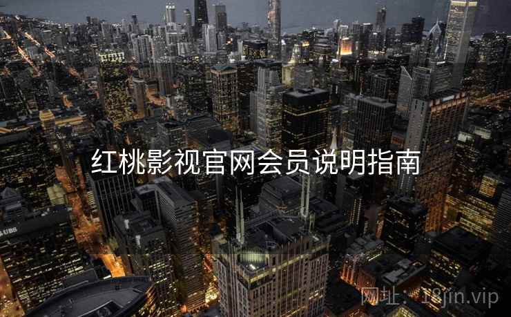 红桃影视官网会员说明指南 红桃影视官网会员说明指南