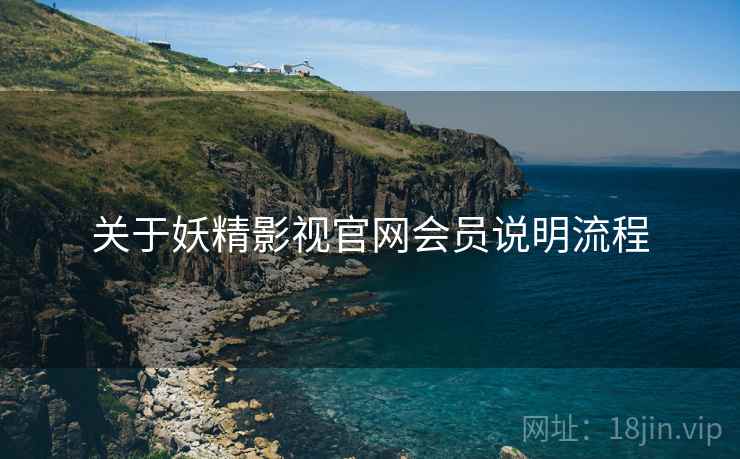 关于妖精影视官网会员说明流程 关于妖精影视官网会员说明流程
