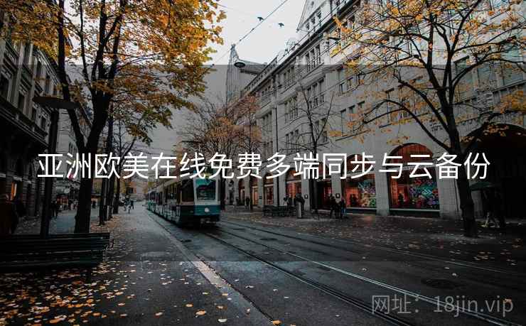 亚洲欧美在线免费多端同步与云备份