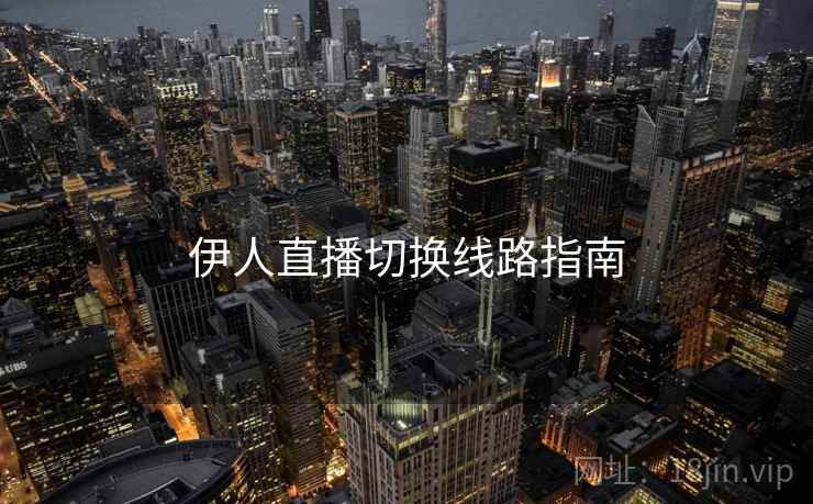 伊人直播切换线路指南 伊人直播切换线路指南