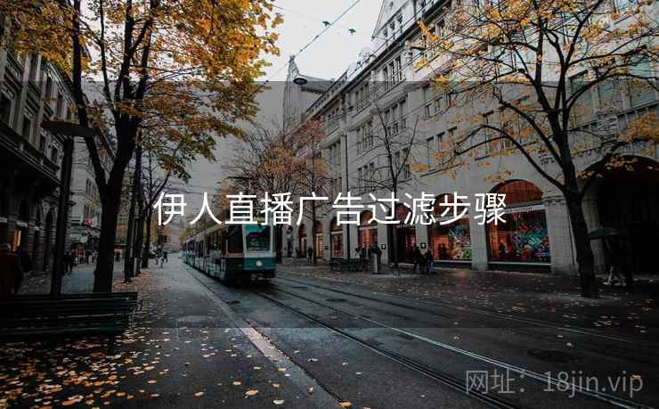 伊人直播广告过滤步骤 伊人直播广告过滤步骤
