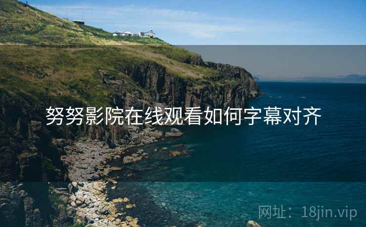 努努影院在线观看如何字幕对齐