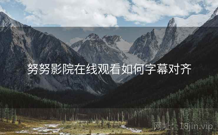 努努影院在线观看如何字幕对齐 努努影院在线观看如何字幕对齐