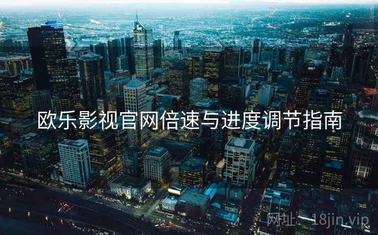 欧乐影视官网倍速与进度调节指南