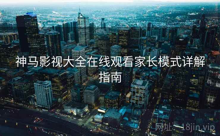 神马影视大全在线观看家长模式详解指南
