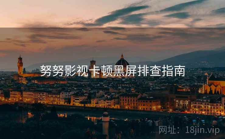努努影视卡顿黑屏排查指南